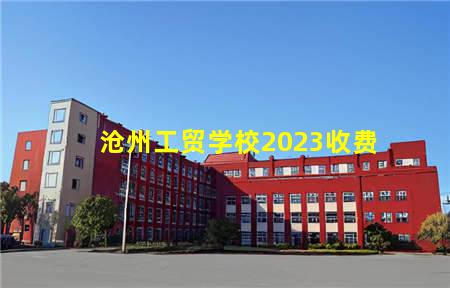 沧州工贸学校2023收费